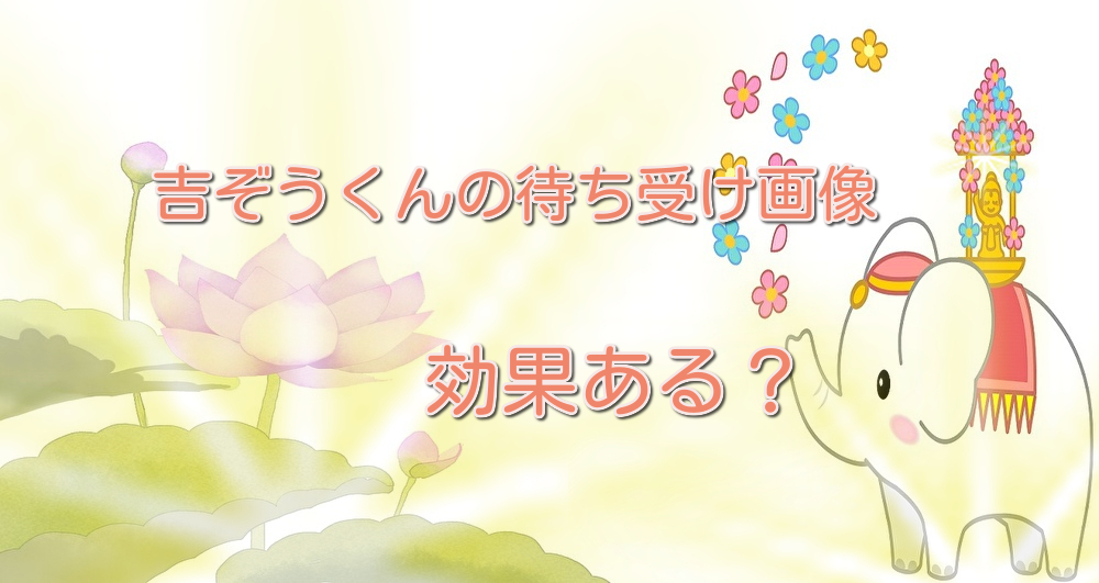 吉ゾウくんの待ち受け画像に効果はある 口コミと評判や感想を調査